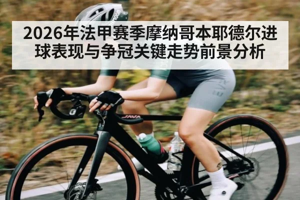 2026年法甲赛季摩纳哥本耶德尔进球表现与争冠关键走势前景分析